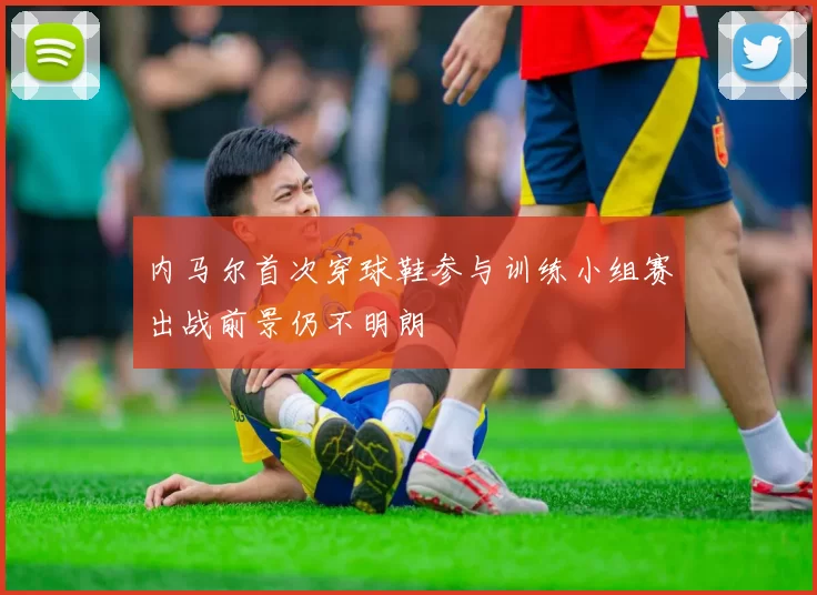 内马尔首次穿球鞋参与训练小组赛出战前景仍不明朗