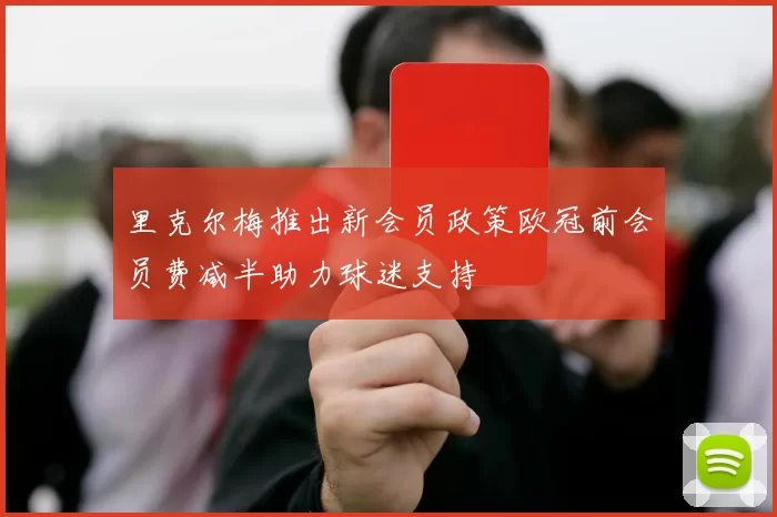 里克尔梅推出新会员政策欧冠前会员费减半助力球迷支持