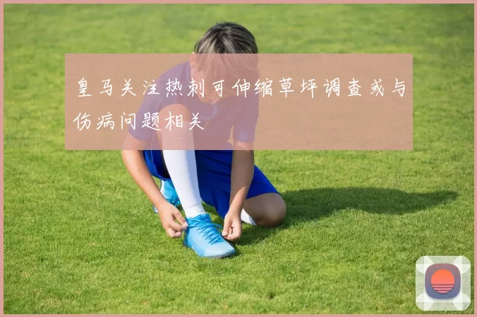 皇马关注热刺可伸缩草坪调查或与伤病问题相关
