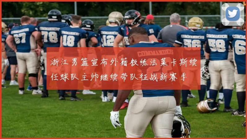 浙江男篮宣布外籍教练法莱卡斯续任球队主帅继续带队征战新赛季