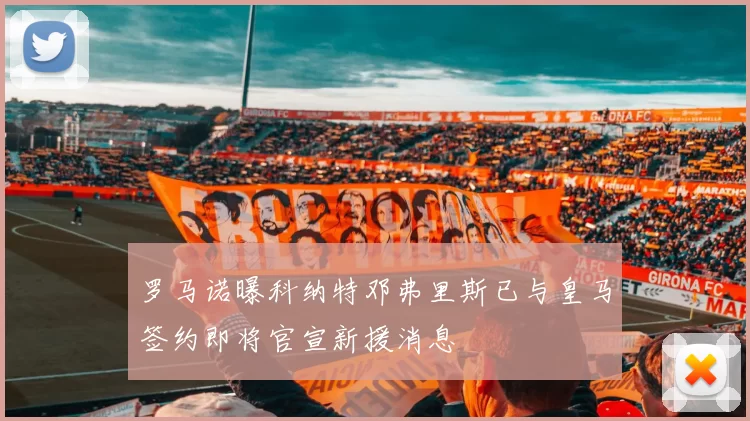 罗马诺曝科纳特邓弗里斯已与皇马签约即将官宣新援消息