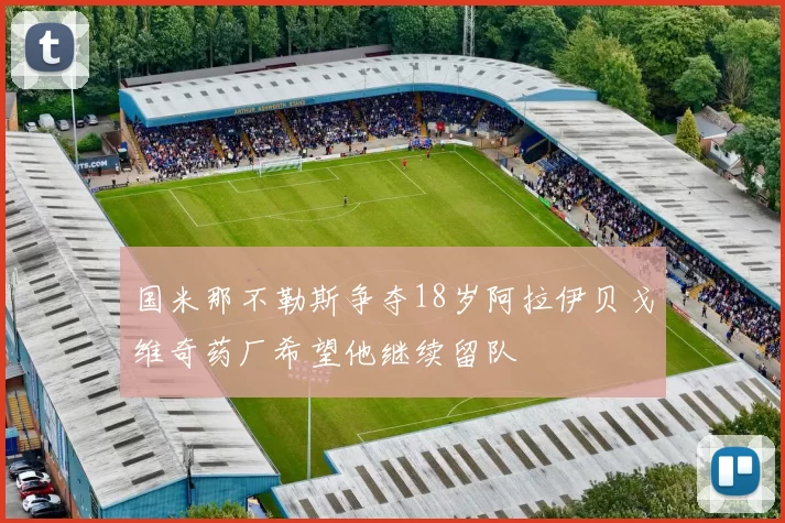 国米那不勒斯争夺18岁阿拉伊贝戈维奇药厂希望他继续留队
